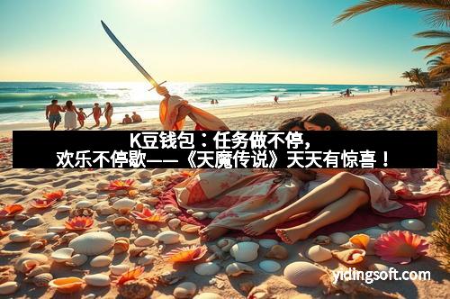 K豆钱包：任务做不停，欢乐不停歇——《天魔传说》天天有惊喜！